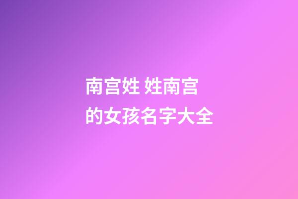 南宫姓 姓南宫的女孩名字大全